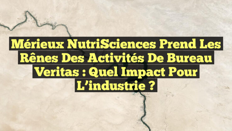Mérieux NutriSciences prend les rênes des activités de Bureau Veritas : quel impact pour l’industrie ? Mérieux NutriSciences prend les rênes des activités de Bureau Veritas : quel impact pour l’industrie ?
