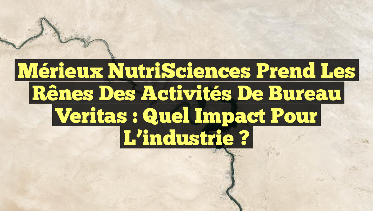 Mérieux NutriSciences prend les rênes des activités de Bureau Veritas : quel impact pour l&rsquo;industrie ?