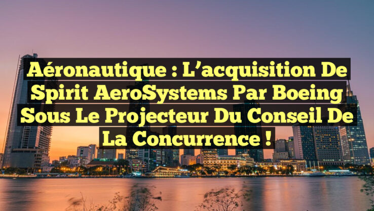 Aéronautique : L’acquisition de Spirit AeroSystems par Boeing sous le projecteur du Conseil de la concurrence !