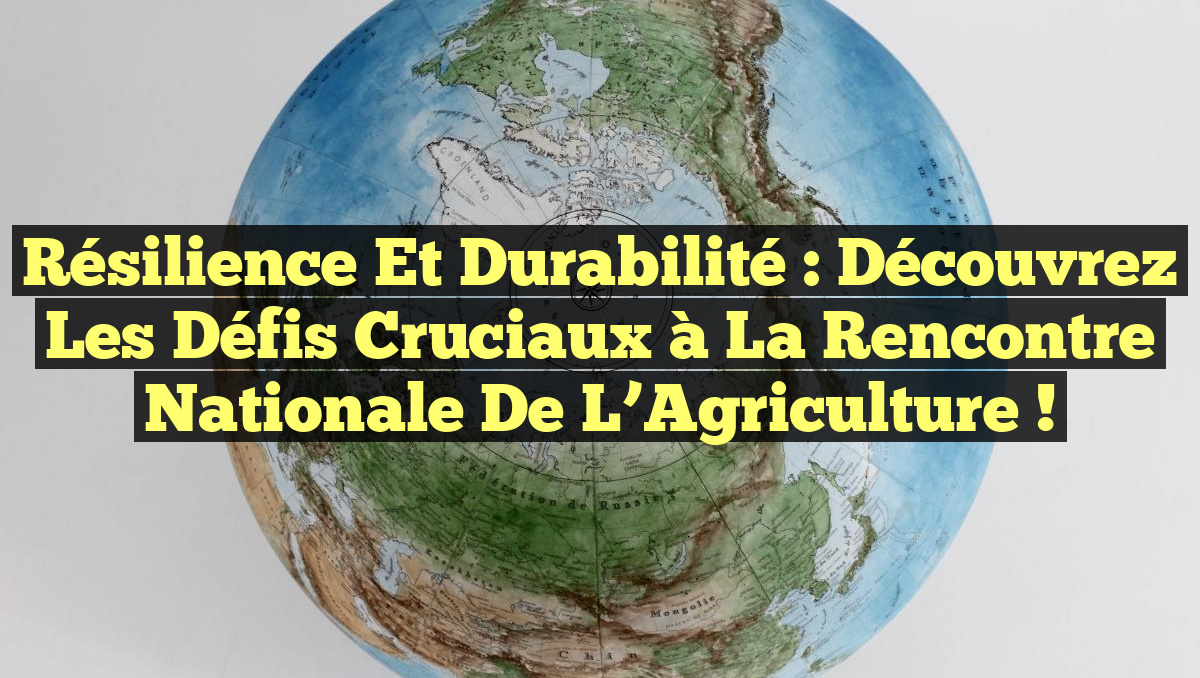 Résilience et Durabilité : Découvrez les Défis Cruciaux à la Rencontre Nationale de l’Agriculture !