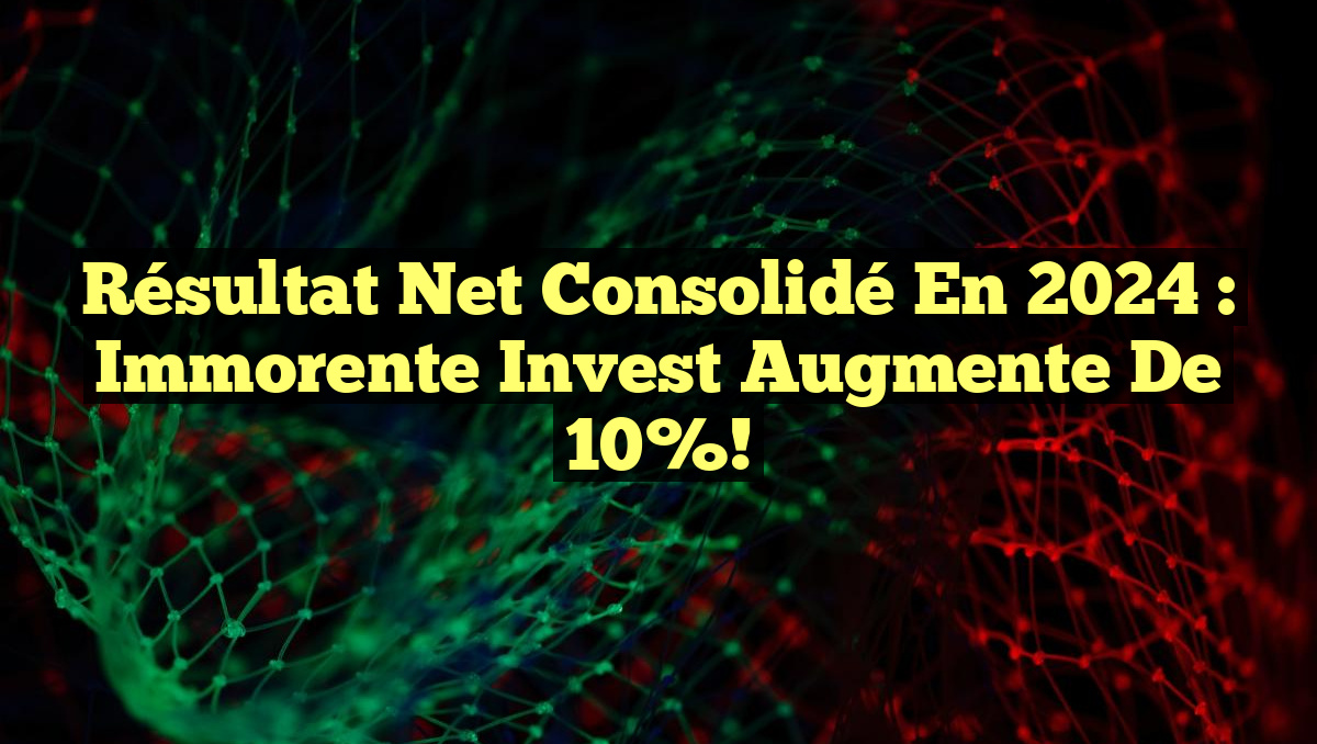 Résultat Net Consolidé en 2024 : Immorente Invest Augmente de 10%!