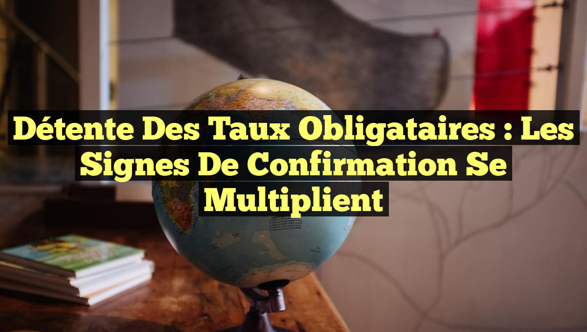 Détente des Taux Obligataires : Les Signes de Confirmation Se Multiplient