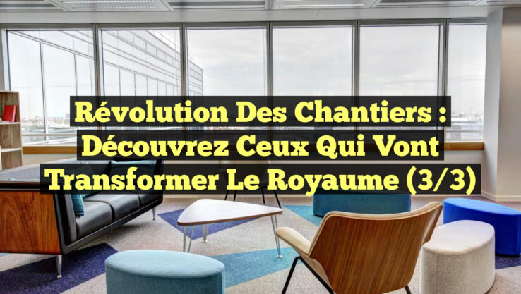 Révolution des chantiers : Découvrez ceux qui vont transformer le Royaume (3/3)