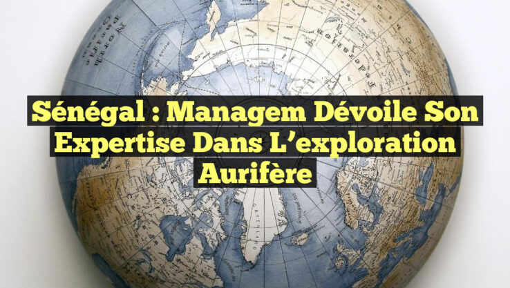 Sénégal : Managem dévoile son expertise dans l’exploration aurifère