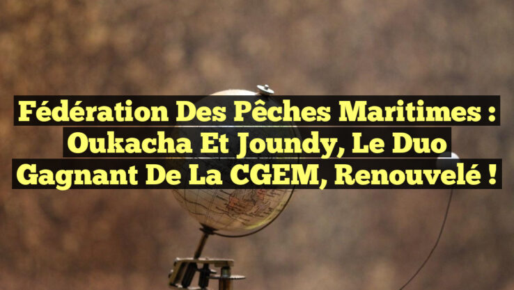 Fédération des Pêches Maritimes : Oukacha et Joundy, le Duo Gagnant de la CGEM, Renouvelé ! Fédération des Pêches Maritimes : Oukacha et Joundy, le Duo Gagnant de la CGEM, Renouvelé !