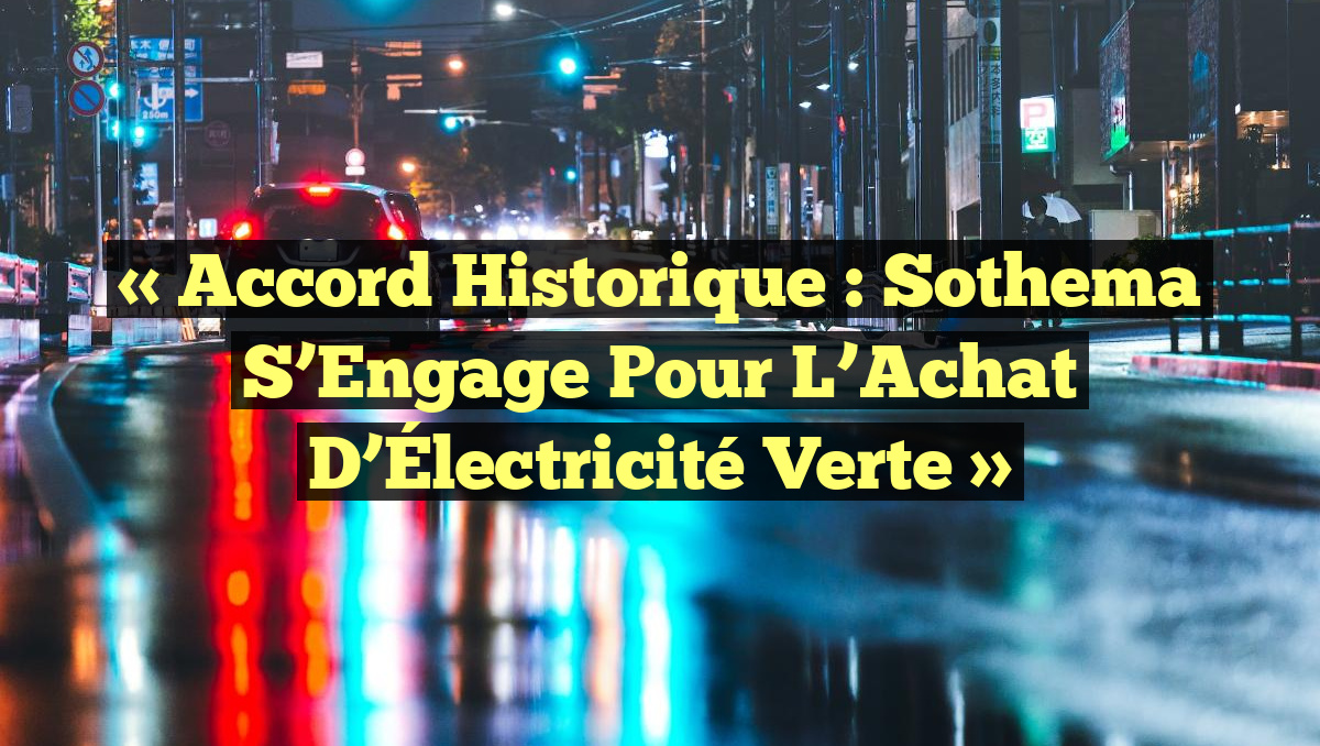 « Accord Historique : Sothema S&rsquo;Engage pour l&rsquo;Achat d&rsquo;Électricité Verte »