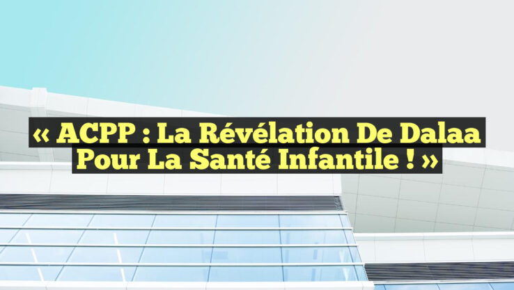 « ACPP : La Révélation de Dalaa pour la Santé Infantile ! »
