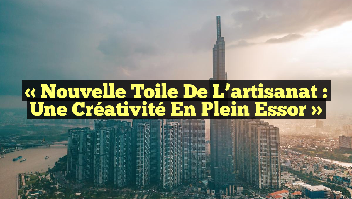 « Nouvelle toile de l’artisanat : une créativité en plein essor »