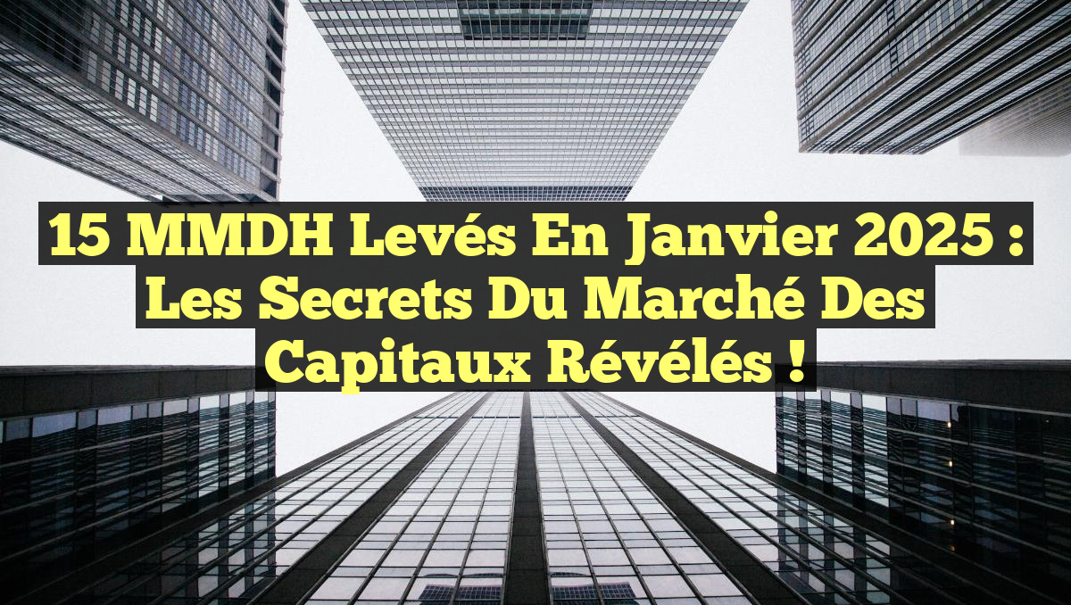 15 MMDH Levés en Janvier 2025 : Les Secrets du Marché des Capitaux Révélés !