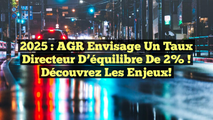 2025 : AGR envisage un taux directeur d’équilibre de 2% ! Découvrez les enjeux!