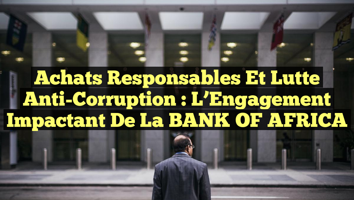 Achats Responsables et Lutte Anti-Corruption : L&rsquo;Engagement Impactant de la BANK OF AFRICA