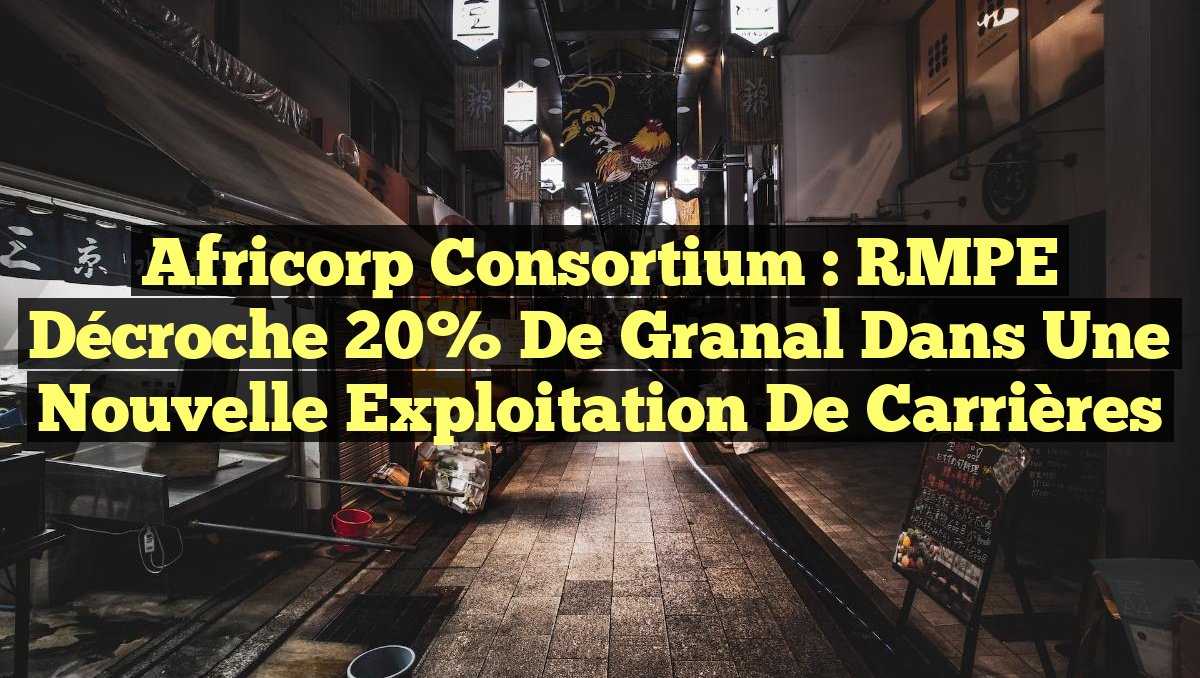 Africorp Consortium : RMPE décroche 20% de Granal dans une nouvelle exploitation de carrières