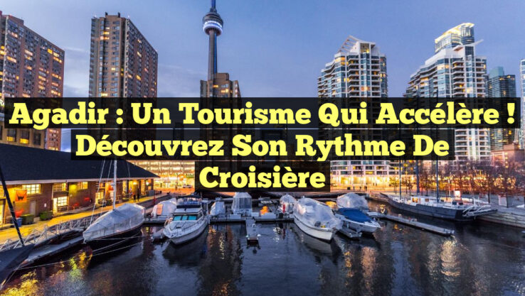 Agadir : Un Tourisme qui Accélère ! Découvrez son Rythme de Croisière