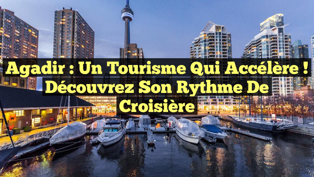 Agadir : Un Tourisme qui Accélère ! Découvrez son Rythme de Croisière
