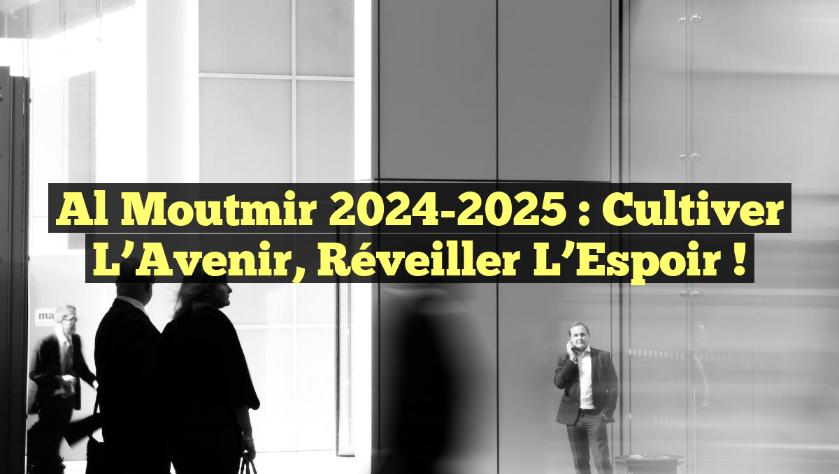 Al Moutmir 2024-2025 : Cultiver l&rsquo;Avenir, Réveiller l&rsquo;Espoir !