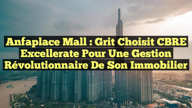 Anfaplace Mall : Grit Choisit CBRE Excellerate pour une Gestion Révolutionnaire de son Immobilier