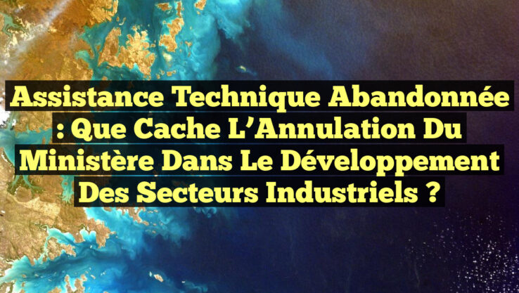 Assistance Technique Abandonnée : Que cache l’Annulation du Ministère dans le Développement des Secteurs Industriels ?