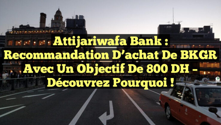 Attijariwafa Bank : Recommandation d’achat de BKGR avec un objectif de 800 DH – Découvrez pourquoi !
