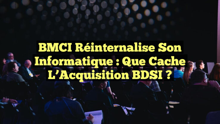 BMCI Réinternalise son Informatique : Que Cache l’Acquisition BDSI ?