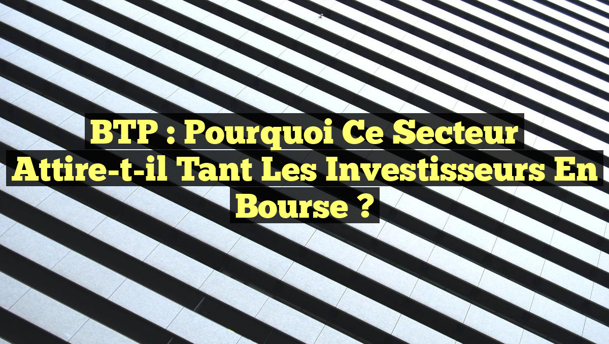 BTP : Pourquoi ce secteur attire-t-il tant les investisseurs en Bourse ?