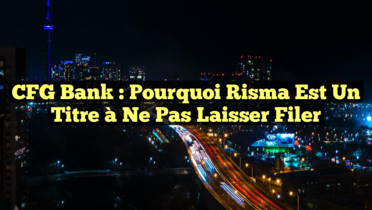 CFG Bank : Pourquoi Risma est un titre à ne pas laisser filer