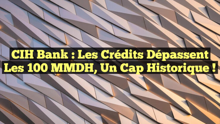 CIH Bank : Les crédits dépassent les 100 MMDH, un cap historique ! CIH Bank : Les crédits dépassent les 100 MMDH, un cap historique !