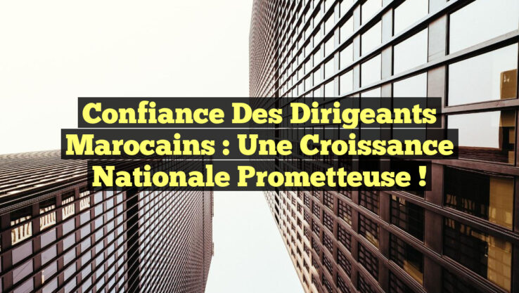Confiance des Dirigeants Marocains : Une Croissance Nationale Prometteuse !