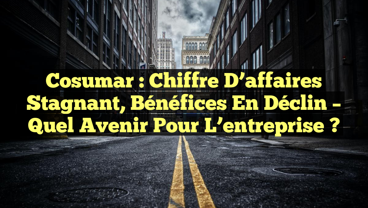 Cosumar : Chiffre d&rsquo;affaires stagnant, bénéfices en déclin – Quel avenir pour l&rsquo;entreprise ?