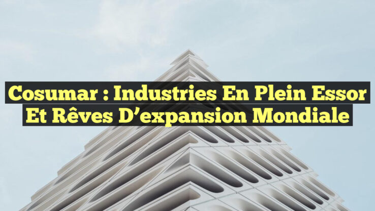 Cosumar : Industries en plein essor et rêves d’expansion mondiale