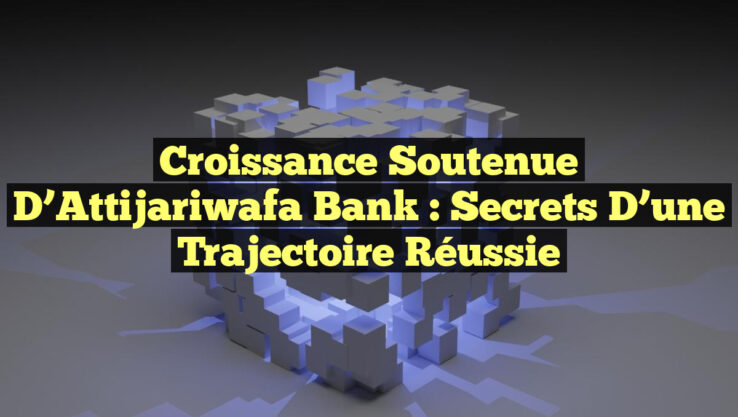 Croissance Soutenue d’Attijariwafa Bank : Secrets d’une Trajectoire Réussie Croissance Soutenue d’Attijariwafa Bank : Secrets d’une Trajectoire Réussie