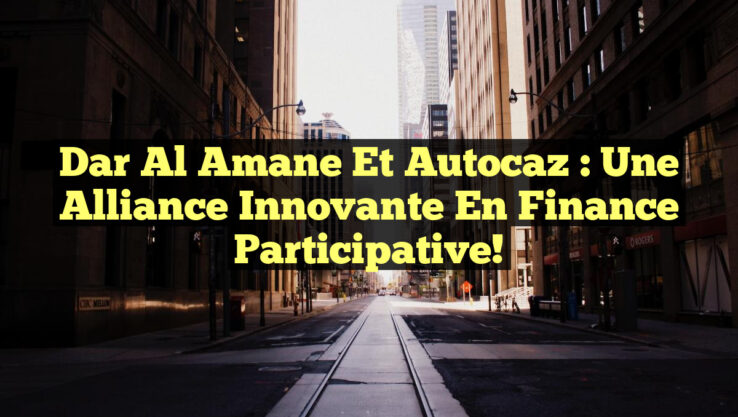 Dar Al Amane et Autocaz : Une Alliance Innovante en Finance Participative!