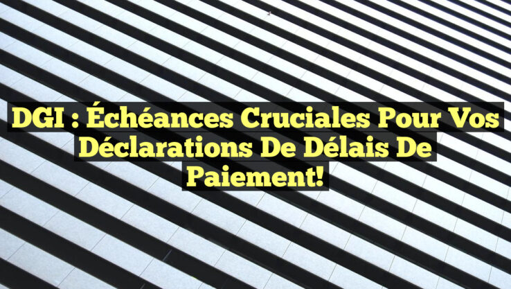 DGI : Échéances Cruciales pour Vos Déclarations de Délais de Paiement!