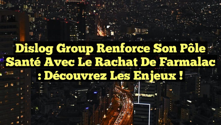 Dislog Group renforce son pôle santé avec le rachat de Farmalac : Découvrez les enjeux !