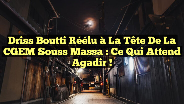Driss Boutti Réélu à la Tête de la CGEM Souss Massa : Ce Qui Attend Agadir !