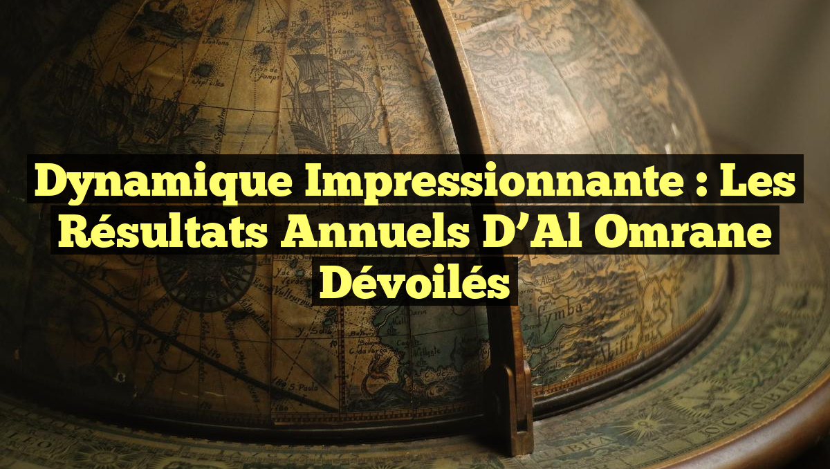 Dynamique Impressionnante : Les Résultats Annuels d&rsquo;Al Omrane Dévoilés