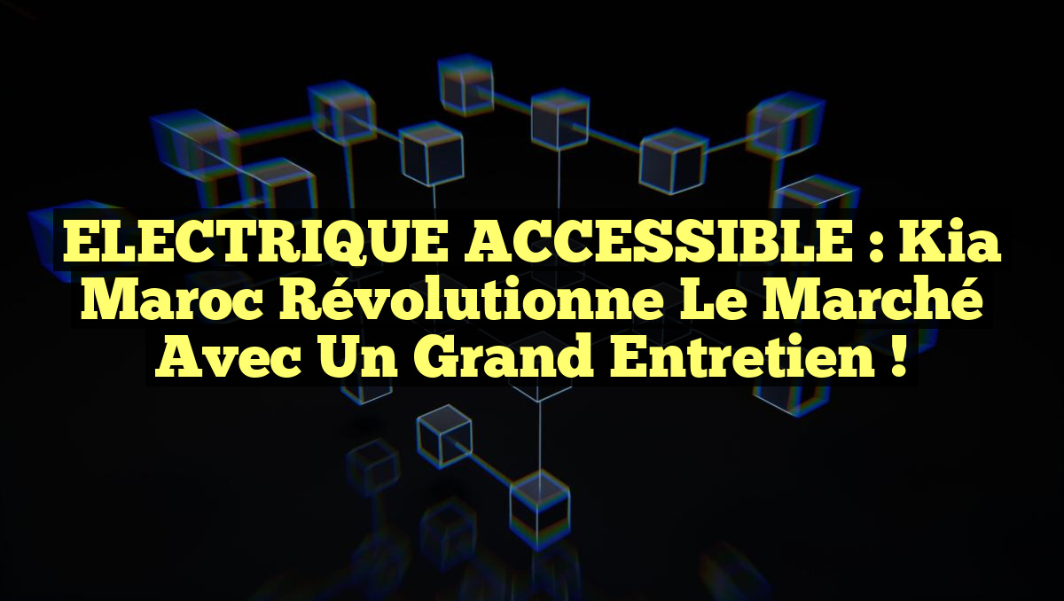 ELECTRIQUE ACCESSIBLE : Kia Maroc révolutionne le marché avec un grand entretien !