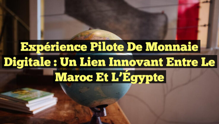Expérience Pilote de Monnaie Digitale : Un Lien Innovant entre le Maroc et l’Égypte