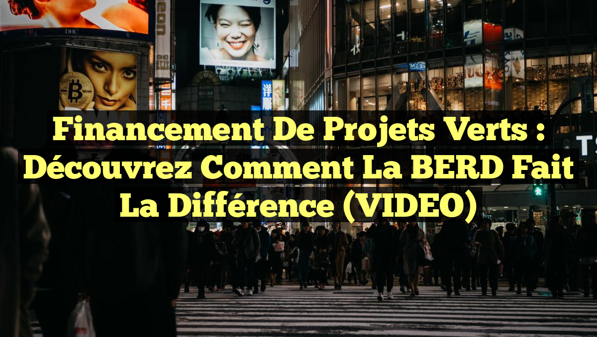 Financement de Projets Verts : Découvrez Comment la BERD Fait la Différence (VIDEO)