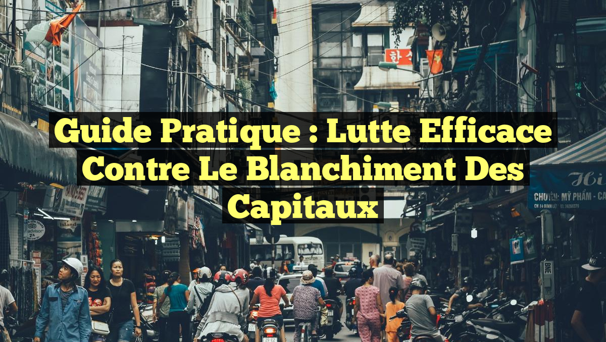 Guide Pratique : Lutte Efficace Contre le Blanchiment des Capitaux