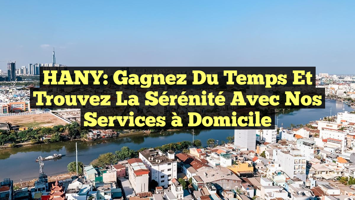 HANY: Gagnez du Temps et Trouvez la Sérénité avec nos Services à Domicile