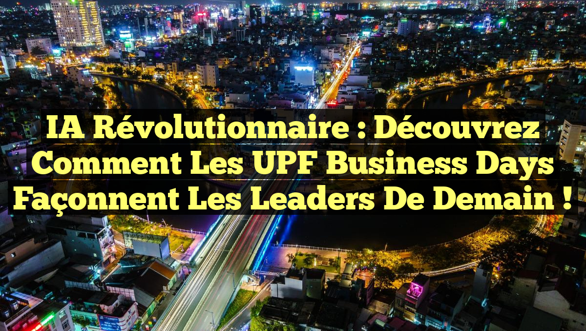 IA Révolutionnaire : Découvrez comment les UPF Business Days façonnent les leaders de demain !