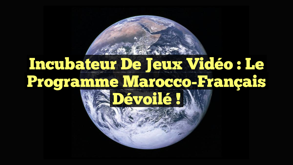 Incubateur de Jeux Vidéo : Le Programme Marocco-Français Dévoilé !