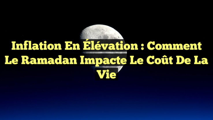 Inflation en Élévation : Comment le Ramadan Impacte le Coût de la Vie
