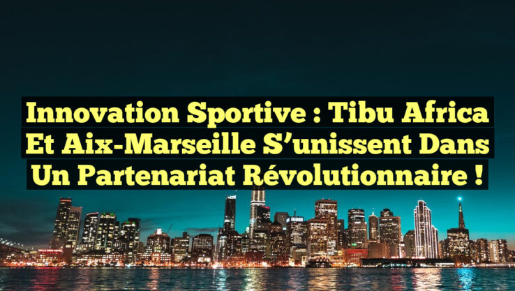 Innovation Sportive : Tibu Africa et Aix-Marseille s’unissent dans un Partenariat Révolutionnaire !