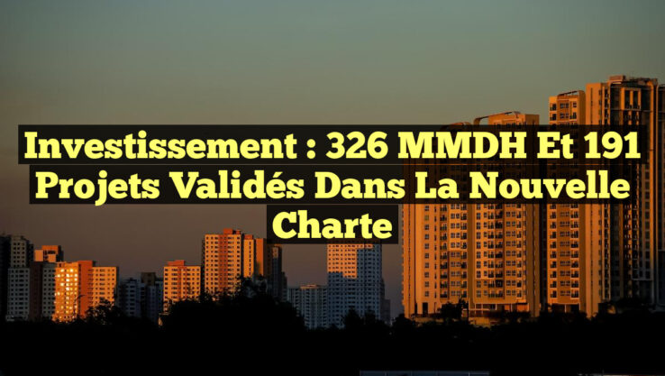 Investissement : 326 MMDH et 191 Projets Validés dans la Nouvelle Charte