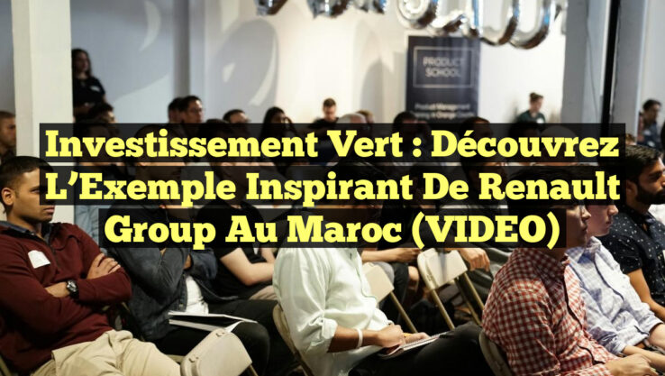 Investissement Vert : Découvrez l’Exemple Inspirant de Renault Group au Maroc (VIDEO)