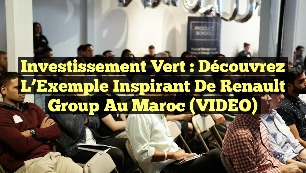 Investissement Vert : Découvrez l&rsquo;Exemple Inspirant de Renault Group au Maroc (VIDEO)