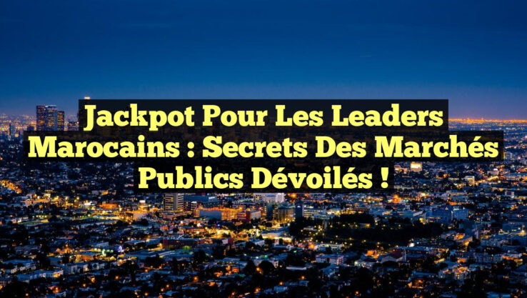 Jackpot pour les leaders marocains : Secrets des marchés publics dévoilés !