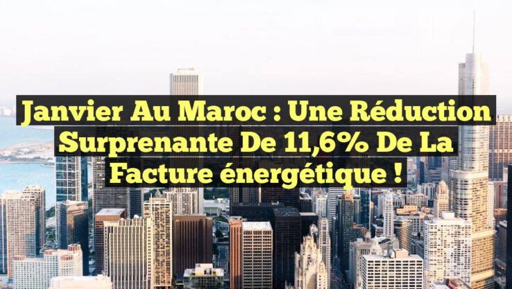 Janvier au Maroc : une réduction surprenante de 11,6% de la facture énergétique !