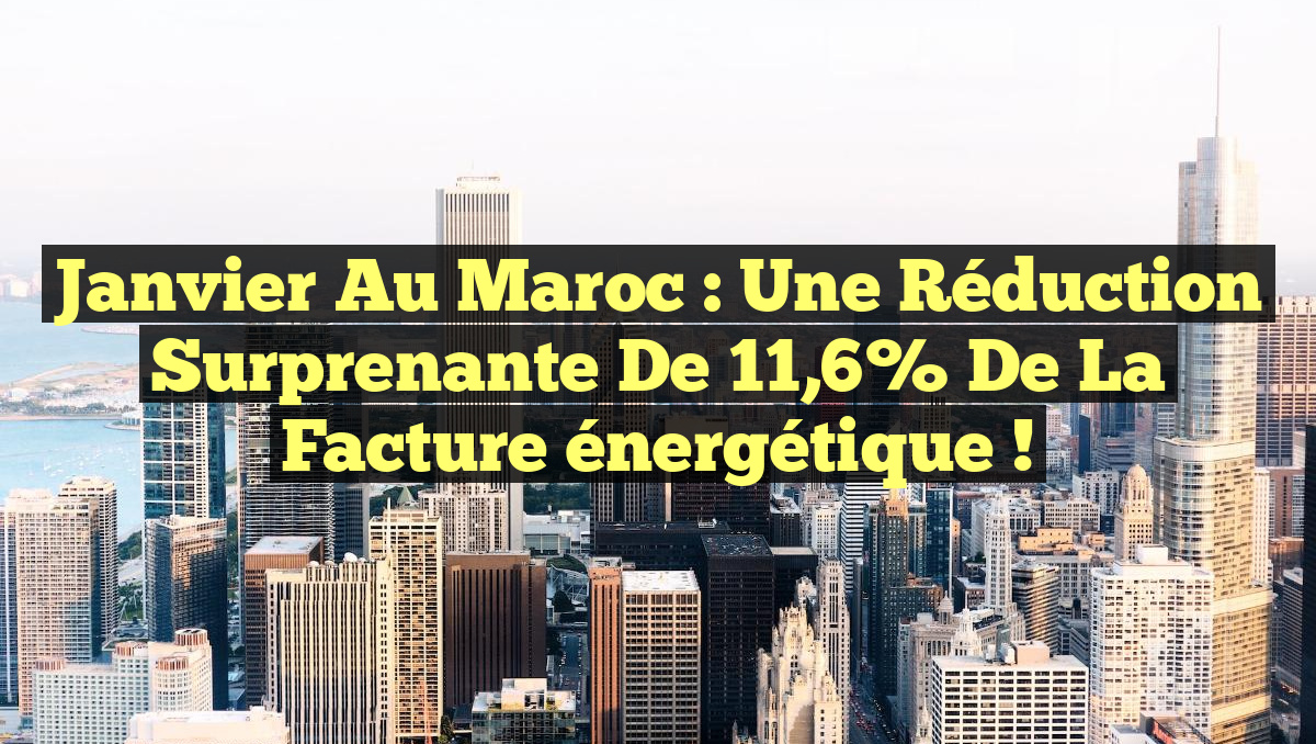 Janvier au Maroc : une réduction surprenante de 11,6% de la facture énergétique !